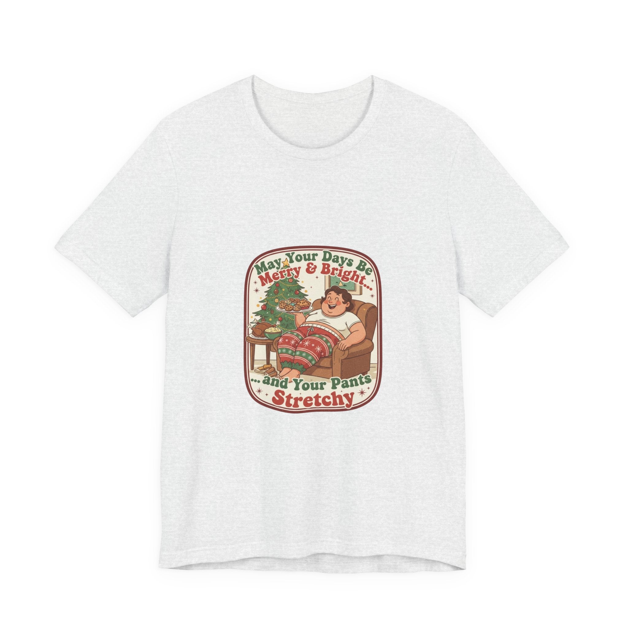 Funny Christmas Tee — “May Your Days Be Merry & Bright… and Your Pants Stretchy” Holiday T-Shirt